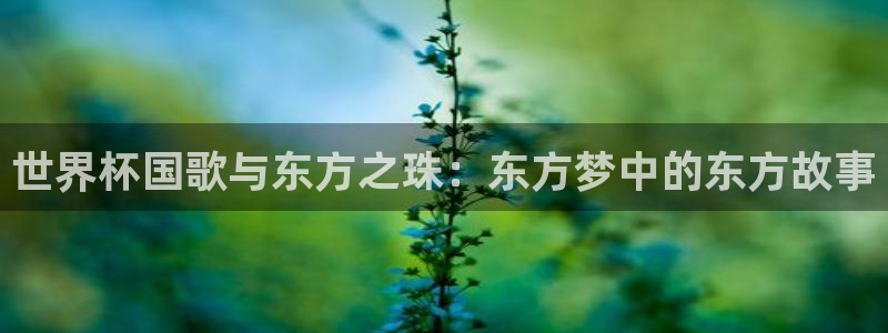 世界杯预选赛排名:世界杯国歌与东方之珠:东方梦中的东方故事
